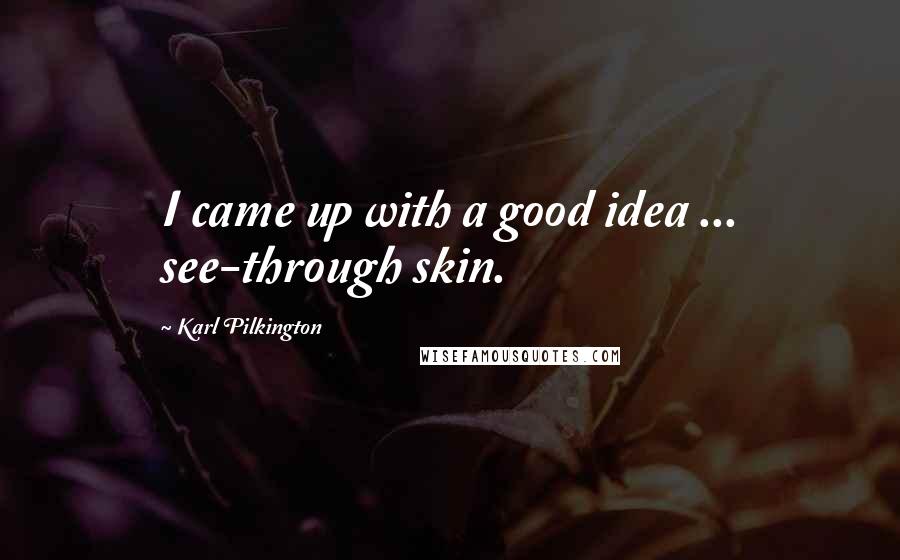 Karl Pilkington Quotes: I came up with a good idea ... see-through skin.