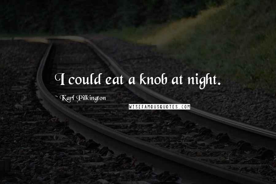 Karl Pilkington Quotes: I could eat a knob at night.