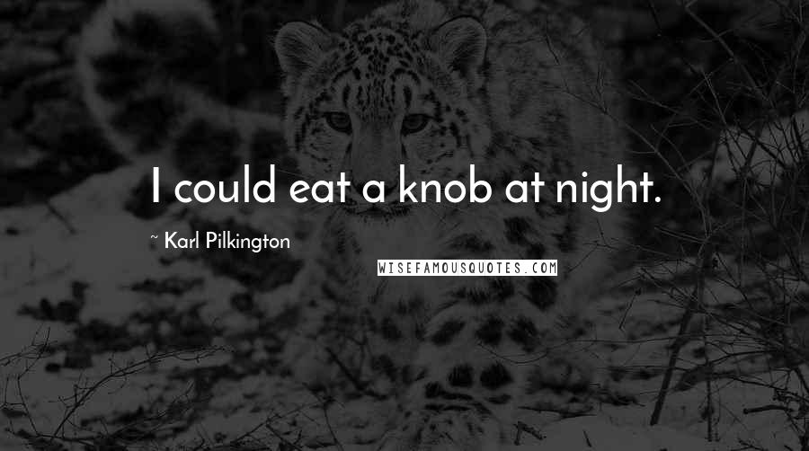 Karl Pilkington Quotes: I could eat a knob at night.