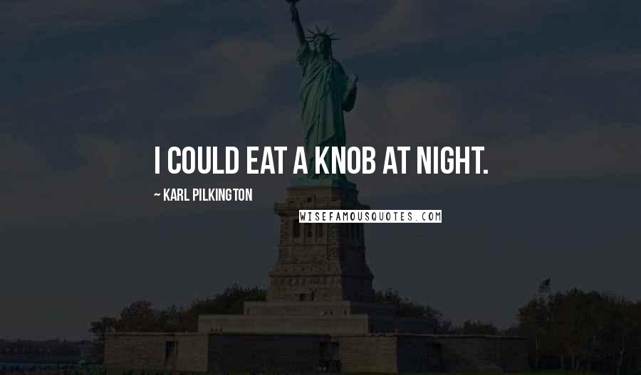 Karl Pilkington Quotes: I could eat a knob at night.