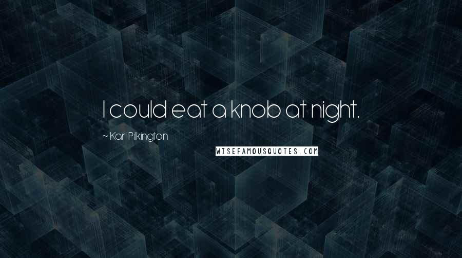 Karl Pilkington Quotes: I could eat a knob at night.