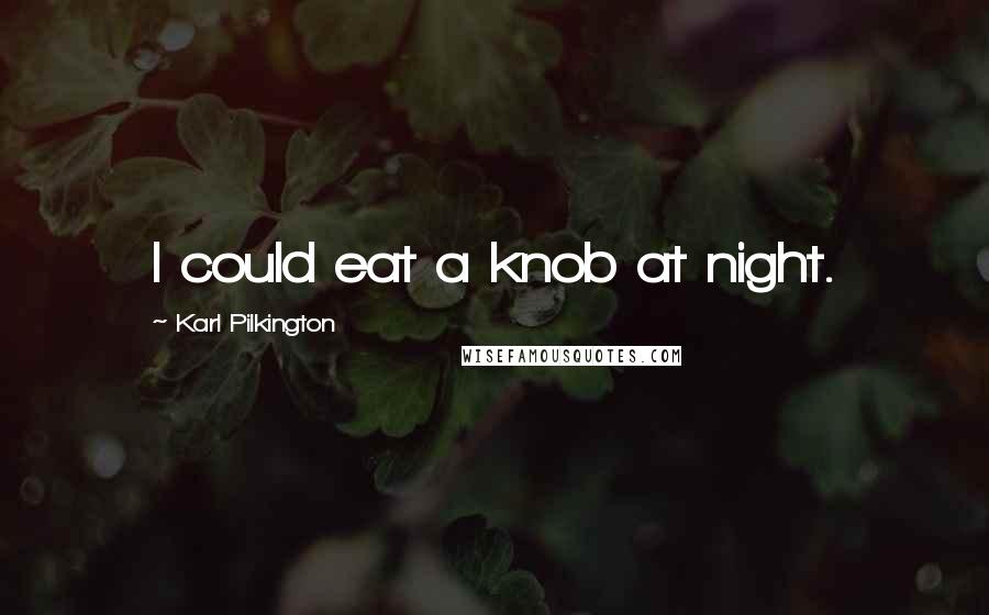 Karl Pilkington Quotes: I could eat a knob at night.