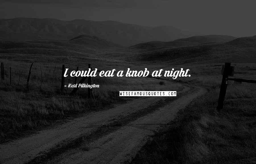 Karl Pilkington Quotes: I could eat a knob at night.