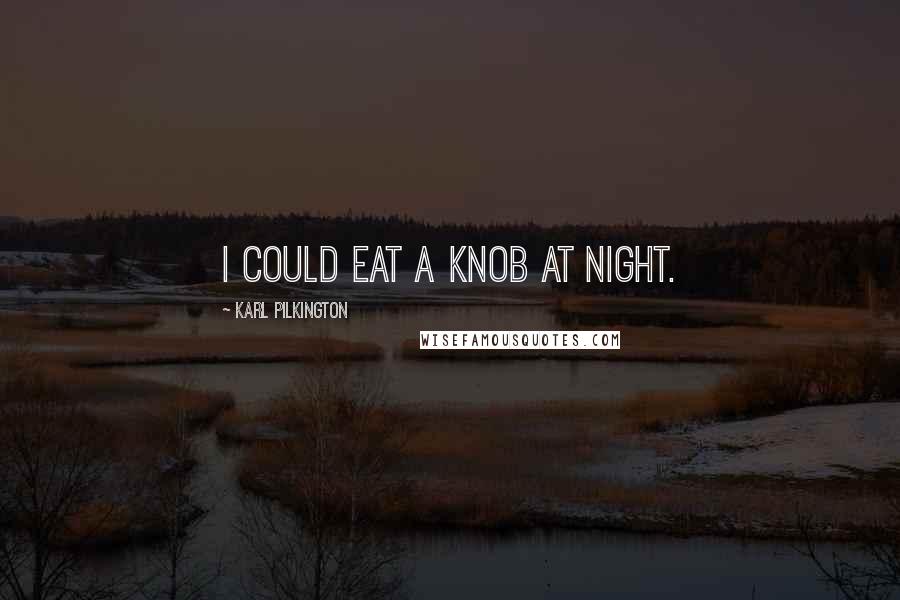 Karl Pilkington Quotes: I could eat a knob at night.