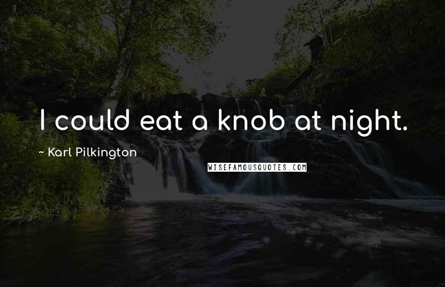 Karl Pilkington Quotes: I could eat a knob at night.