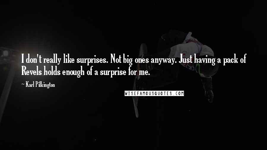 Karl Pilkington Quotes: I don't really like surprises. Not big ones anyway. Just having a pack of Revels holds enough of a surprise for me.