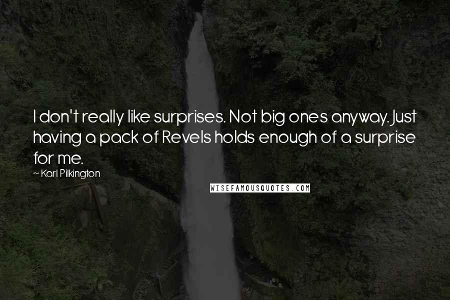 Karl Pilkington Quotes: I don't really like surprises. Not big ones anyway. Just having a pack of Revels holds enough of a surprise for me.