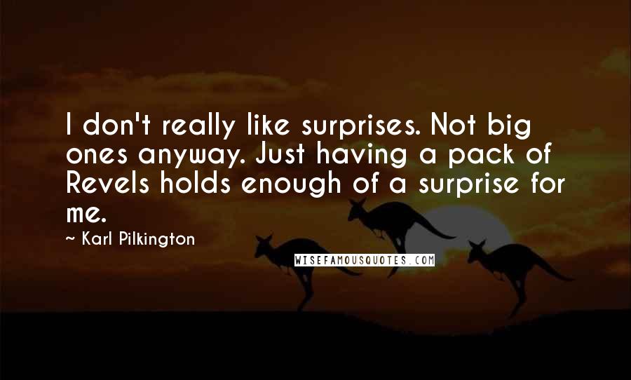 Karl Pilkington Quotes: I don't really like surprises. Not big ones anyway. Just having a pack of Revels holds enough of a surprise for me.