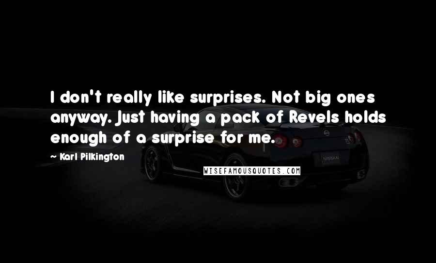 Karl Pilkington Quotes: I don't really like surprises. Not big ones anyway. Just having a pack of Revels holds enough of a surprise for me.