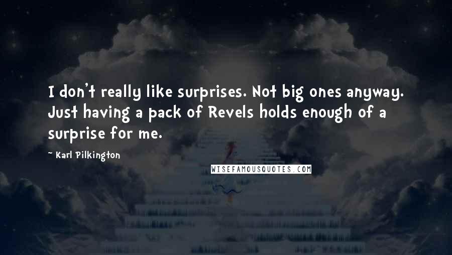 Karl Pilkington Quotes: I don't really like surprises. Not big ones anyway. Just having a pack of Revels holds enough of a surprise for me.