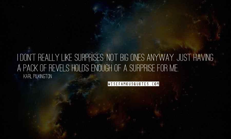 Karl Pilkington Quotes: I don't really like surprises. Not big ones anyway. Just having a pack of Revels holds enough of a surprise for me.