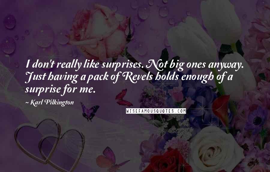 Karl Pilkington Quotes: I don't really like surprises. Not big ones anyway. Just having a pack of Revels holds enough of a surprise for me.