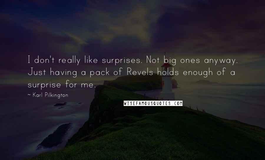 Karl Pilkington Quotes: I don't really like surprises. Not big ones anyway. Just having a pack of Revels holds enough of a surprise for me.