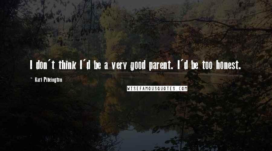 Karl Pilkington Quotes: I don't think I'd be a very good parent. I'd be too honest.