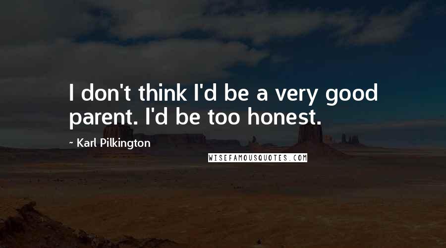 Karl Pilkington Quotes: I don't think I'd be a very good parent. I'd be too honest.