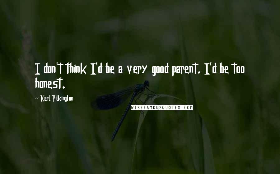 Karl Pilkington Quotes: I don't think I'd be a very good parent. I'd be too honest.