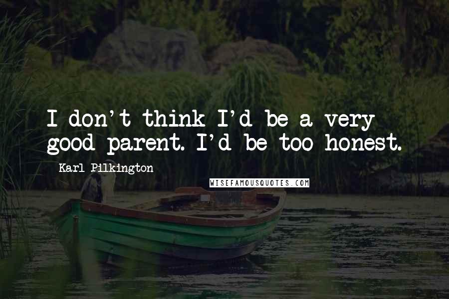 Karl Pilkington Quotes: I don't think I'd be a very good parent. I'd be too honest.