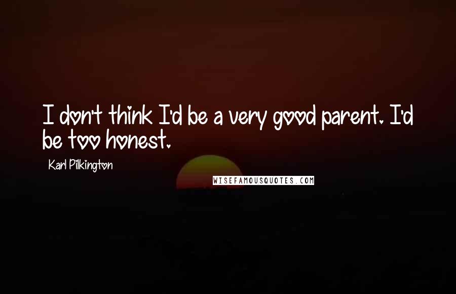 Karl Pilkington Quotes: I don't think I'd be a very good parent. I'd be too honest.