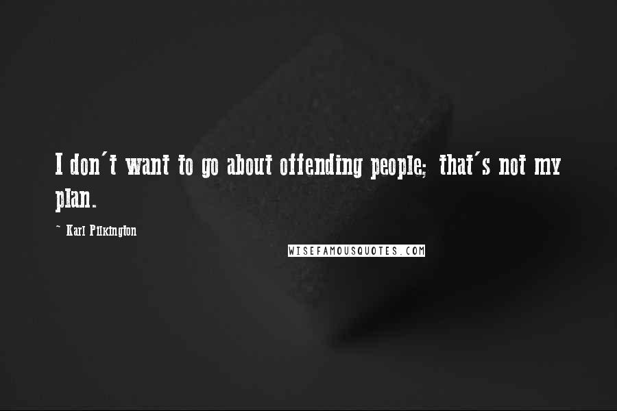 Karl Pilkington Quotes: I don't want to go about offending people; that's not my plan.