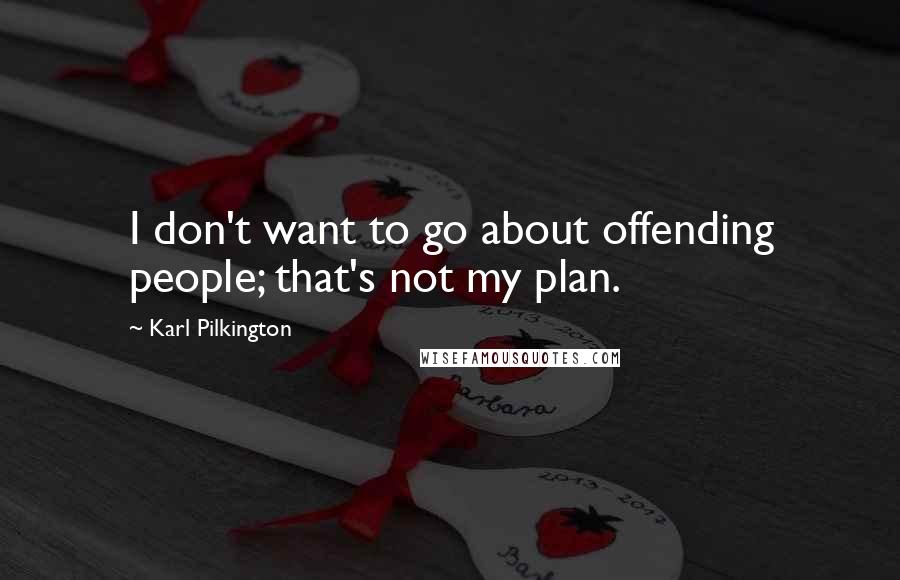 Karl Pilkington Quotes: I don't want to go about offending people; that's not my plan.