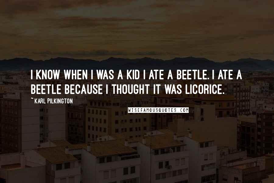 Karl Pilkington Quotes: I know when I was a kid I ate a beetle. I ate a beetle because I thought it was licorice.