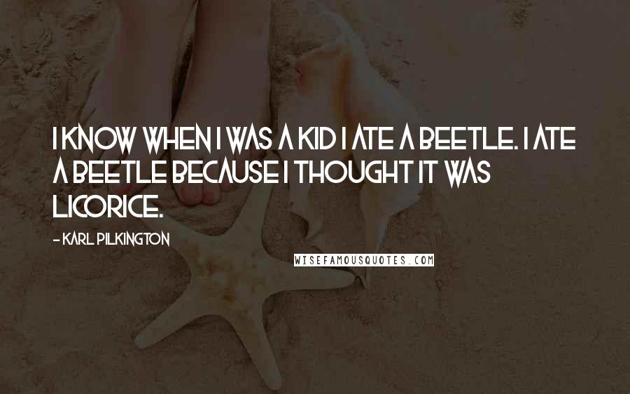Karl Pilkington Quotes: I know when I was a kid I ate a beetle. I ate a beetle because I thought it was licorice.