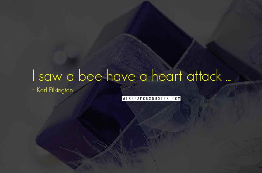 Karl Pilkington Quotes: I saw a bee have a heart attack ...