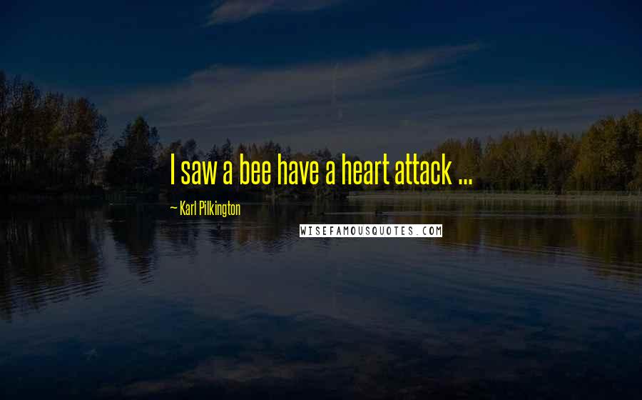 Karl Pilkington Quotes: I saw a bee have a heart attack ...