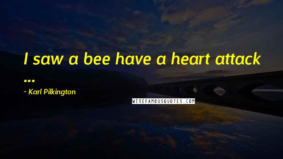 Karl Pilkington Quotes: I saw a bee have a heart attack ...