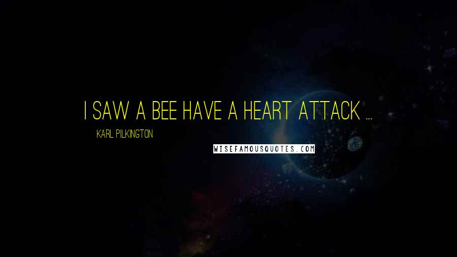 Karl Pilkington Quotes: I saw a bee have a heart attack ...