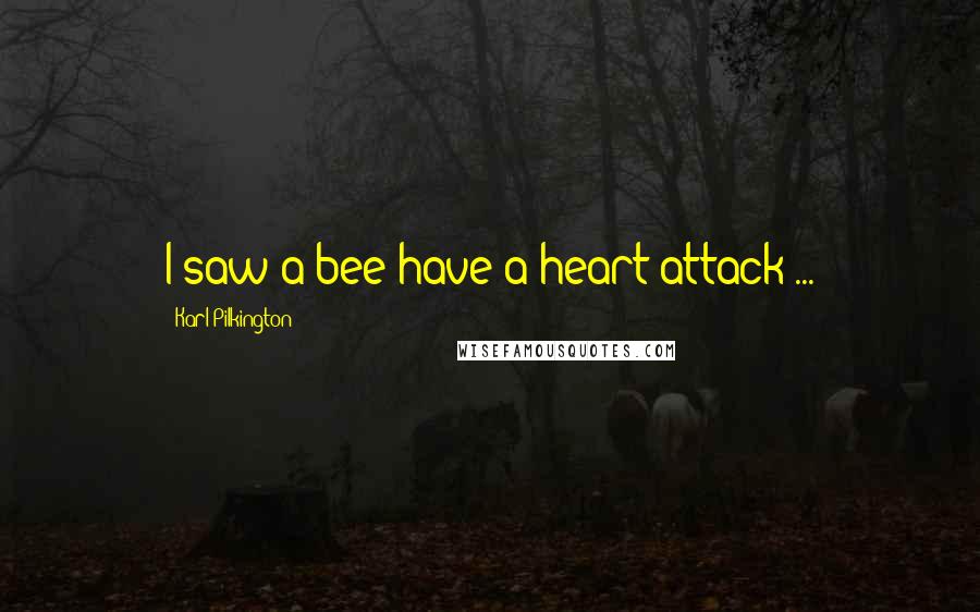 Karl Pilkington Quotes: I saw a bee have a heart attack ...