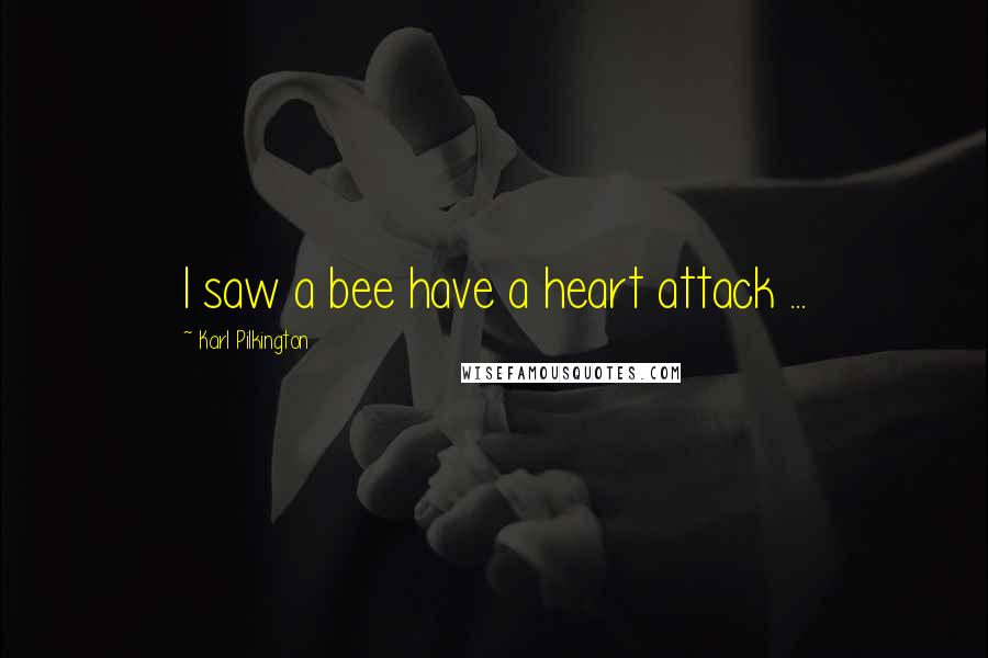 Karl Pilkington Quotes: I saw a bee have a heart attack ...