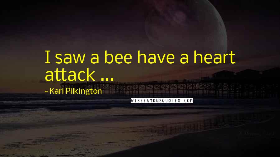 Karl Pilkington Quotes: I saw a bee have a heart attack ...