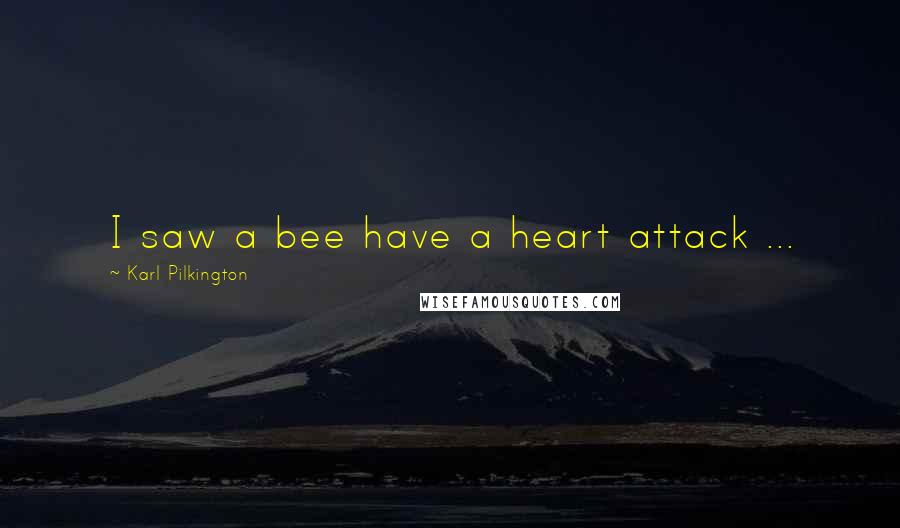 Karl Pilkington Quotes: I saw a bee have a heart attack ...