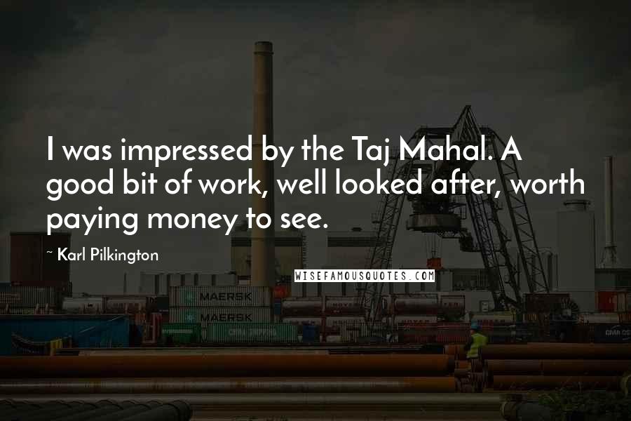 Karl Pilkington Quotes: I was impressed by the Taj Mahal. A good bit of work, well looked after, worth paying money to see.