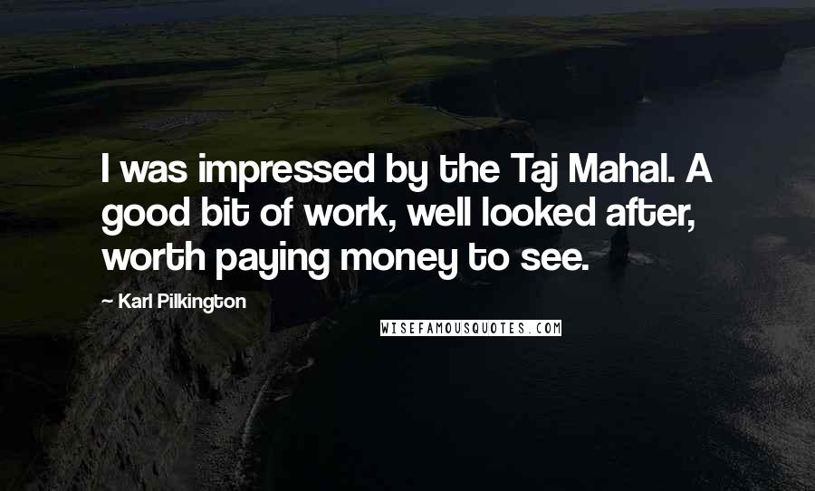 Karl Pilkington Quotes: I was impressed by the Taj Mahal. A good bit of work, well looked after, worth paying money to see.