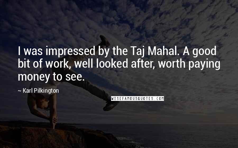 Karl Pilkington Quotes: I was impressed by the Taj Mahal. A good bit of work, well looked after, worth paying money to see.