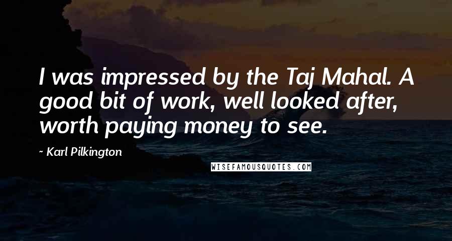 Karl Pilkington Quotes: I was impressed by the Taj Mahal. A good bit of work, well looked after, worth paying money to see.