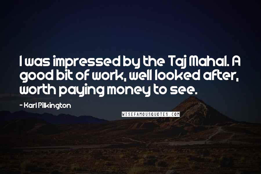Karl Pilkington Quotes: I was impressed by the Taj Mahal. A good bit of work, well looked after, worth paying money to see.