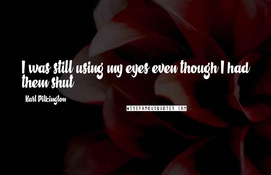 Karl Pilkington Quotes: I was still using my eyes even though I had them shut