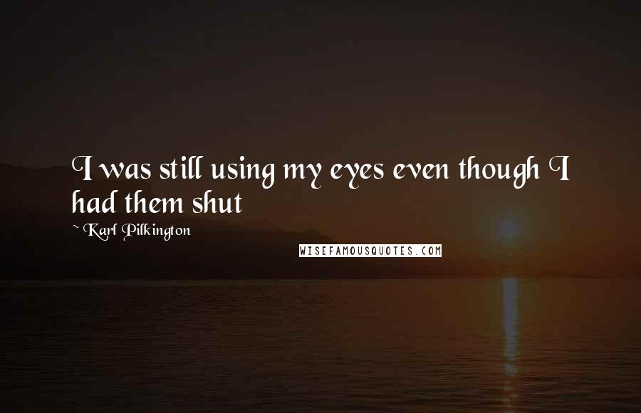 Karl Pilkington Quotes: I was still using my eyes even though I had them shut