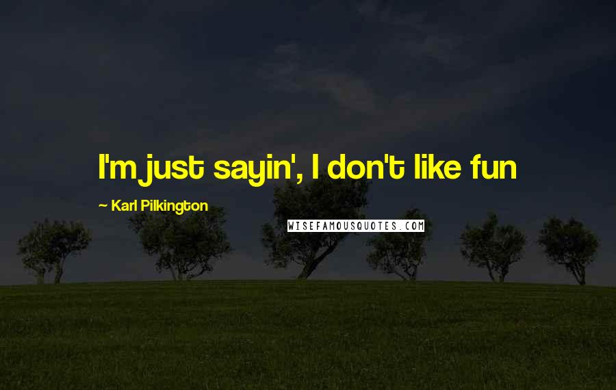Karl Pilkington Quotes: I'm just sayin', I don't like fun