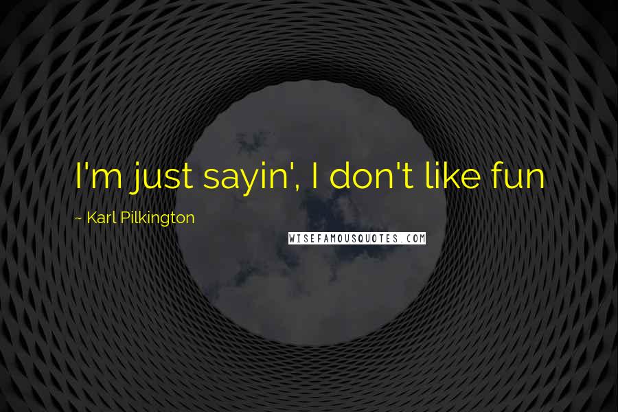 Karl Pilkington Quotes: I'm just sayin', I don't like fun