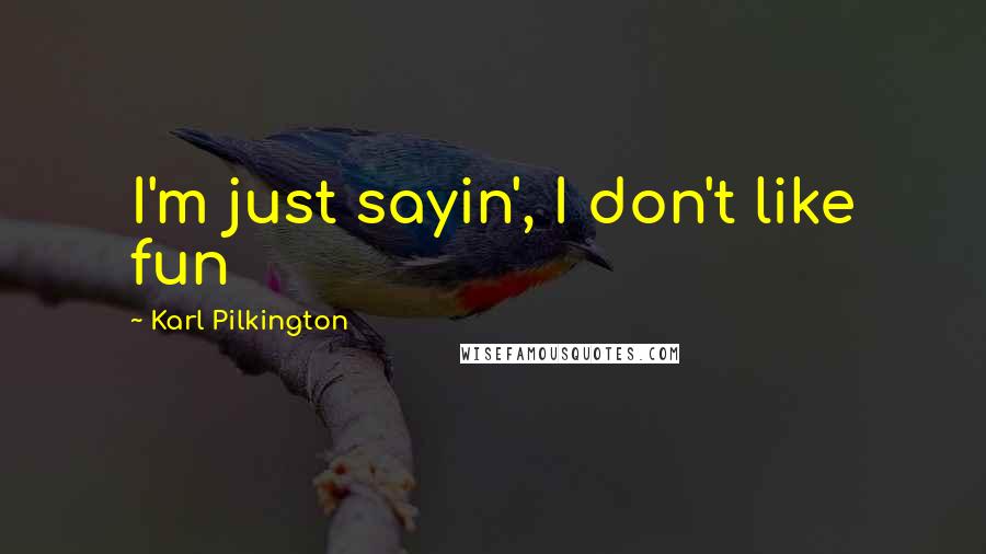 Karl Pilkington Quotes: I'm just sayin', I don't like fun