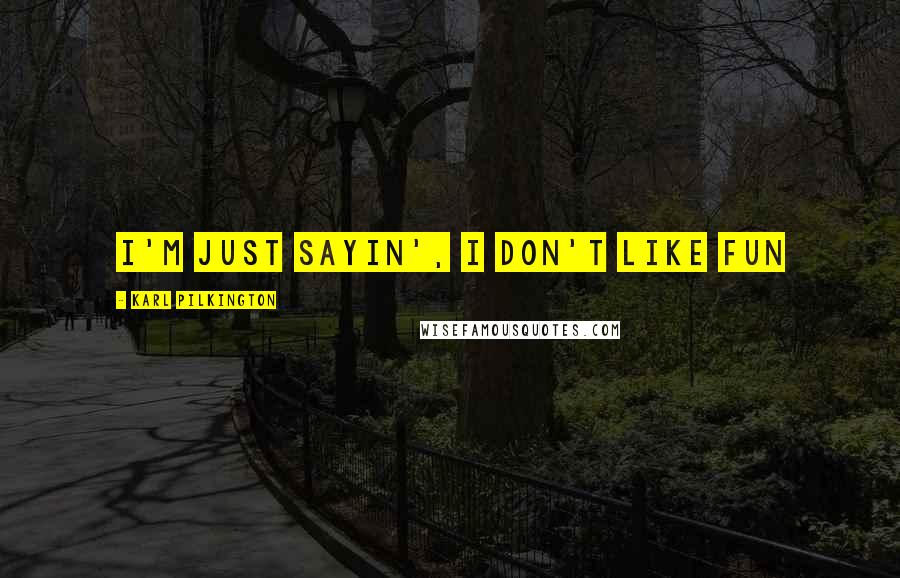 Karl Pilkington Quotes: I'm just sayin', I don't like fun