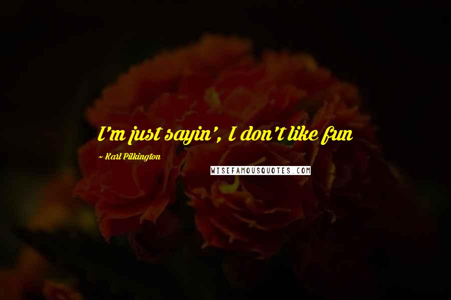 Karl Pilkington Quotes: I'm just sayin', I don't like fun