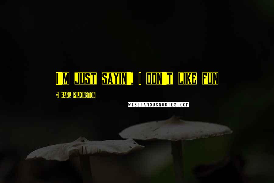 Karl Pilkington Quotes: I'm just sayin', I don't like fun