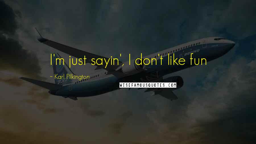 Karl Pilkington Quotes: I'm just sayin', I don't like fun