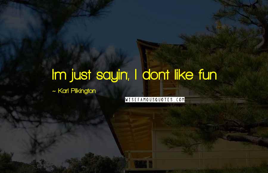 Karl Pilkington Quotes: I'm just sayin', I don't like fun