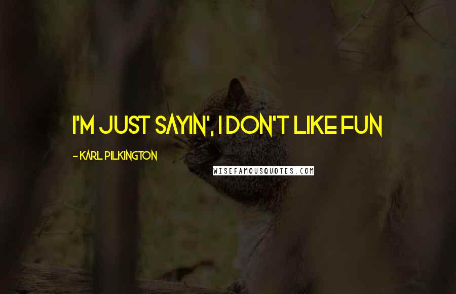 Karl Pilkington Quotes: I'm just sayin', I don't like fun